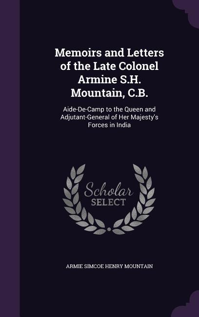 Memoirs and Letters of the Late Colonel Armine S.H. Mountain, C.B.: Aide-De-Camp to the Queen and Adjutant-General of Her Majestys Forces in India