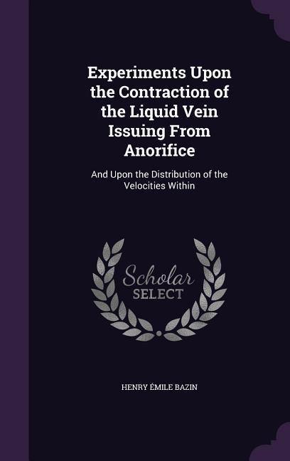 Experiments Upon the Contraction of the Liquid Vein Issuing From Anorifice: And Upon the Distribution of the Velocities Within