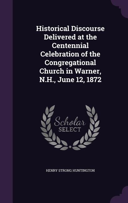 Historical Discourse Delivered at the Centennial Celebration of the Congregational Church in Warner, N.H., June 12, 1872