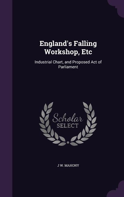 England's Falling Workshop, Etc: Industrial Chart, and Proposed Act of Parliament