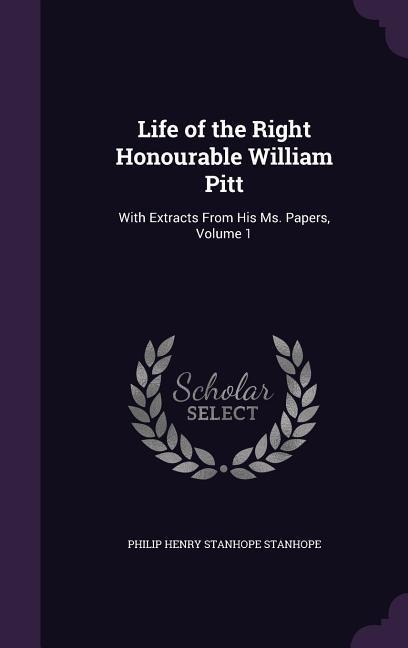 Life of the Right Honourable William Pitt: With Extracts From His Ms. Papers, Volume 1