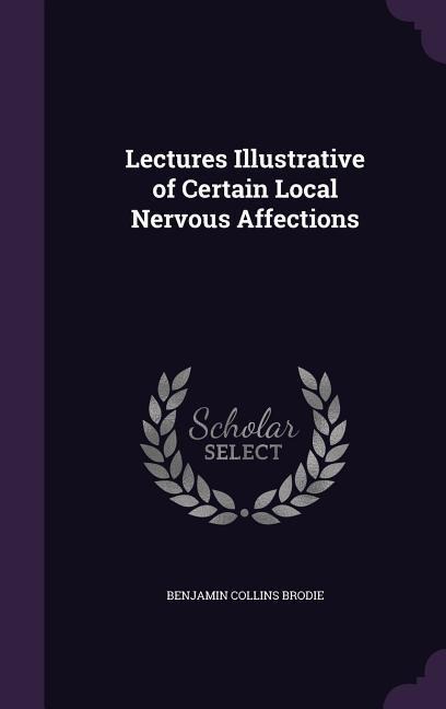 Lectures Illustrative of Certain Local Nervous Affections