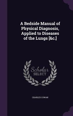 A Bedside Manual of Physical Diagnosis, Applied to Diseases of the Lungs [&c.]
