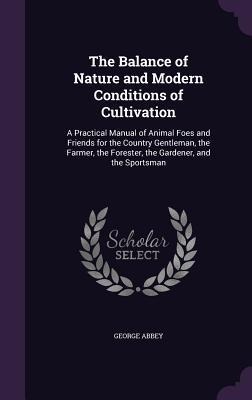 The Balance of Nature and Modern Conditions of Cultivation: A Practical Manual of Animal Foes and Friends for the Country Gentleman, the Farmer, the Forester, the Gardener, and the Sportsman