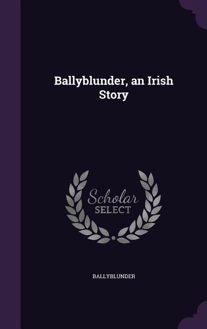 BALLYBLUNDER AN IRISH STORY