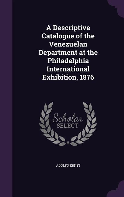 A Descriptive Catalogue of the Venezuelan Department at the Philadelphia International Exhibition, 1876