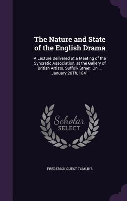 The Nature and State of the English Drama: A Lecture Delivered at a Meeting of the Syncretic Association, at the Gallery of British Artists, Suffolk S