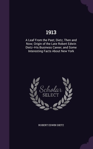1913 A Leaf From the Past; Dietz, Then and Now; Origin of the Late Robert Edwin Dietz--His Business Career, and Some Interesting Facts About New York