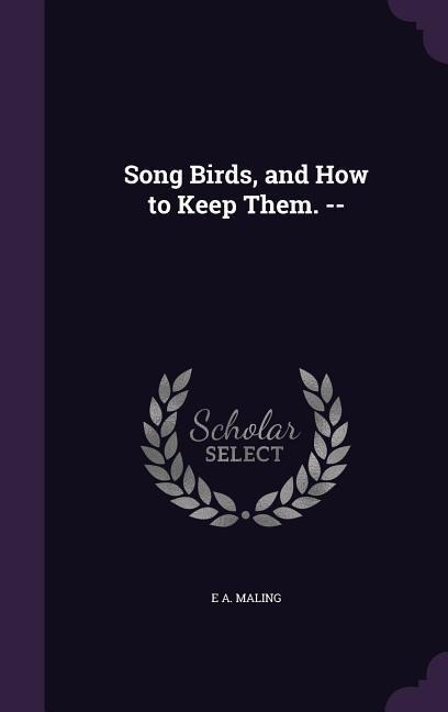 Song Birds, and How to Keep Them. --