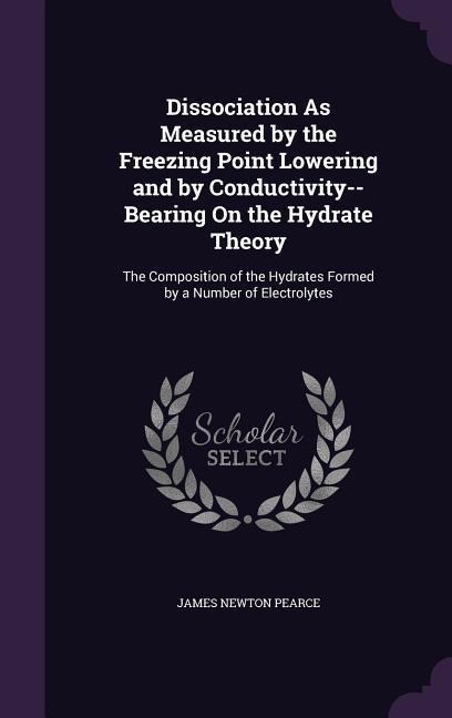 Dissociation As Measured by the Freezing Point Lowering and by Conductivity--Bearing On the Hydrate Theory: The Composition of the Hydrates Formed by a Number of Electrolytes
