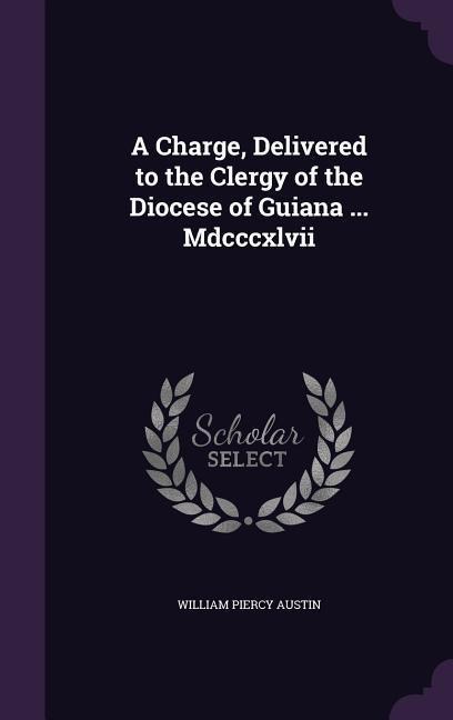 A Charge, Delivered to the Clergy of the Diocese of Guiana ... Mdcccxlvii