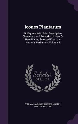 Icones Plantarum: Or Figures, With Brief Descriptive Characters and Remarks, of New Or Rare Plants, Selected From the Author's Herbarium, Volume 5