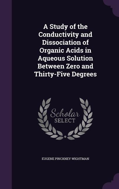 A Study of the Conductivity and Dissociation of Organic Acids in Aqueous Solution Between Zero and Thirty-Five Degrees