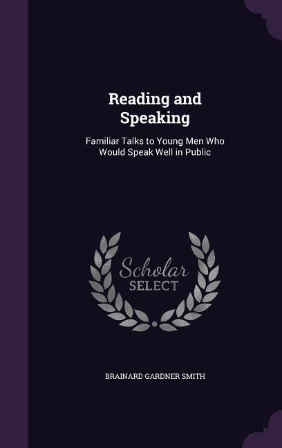Reading and Speaking: Familiar Talks to Young Men Who Would Speak Well in Public
