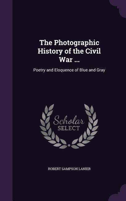 The Photographic History of the Civil War ...: Poetry and Eloquence of Blue and Gray