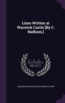 Lines Written at Warwick Castle [By C. Badham.]