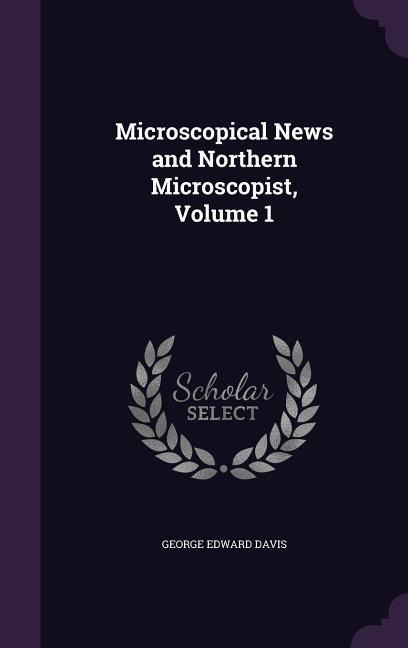 Microscopical News and Northern Microscopist, Volume 1