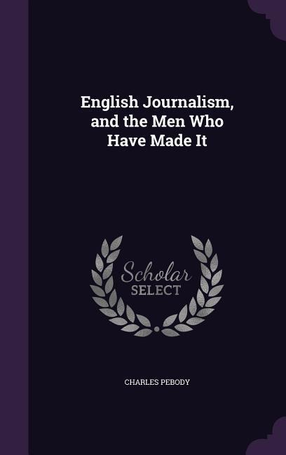 English Journalism, and the Men Who Have Made It