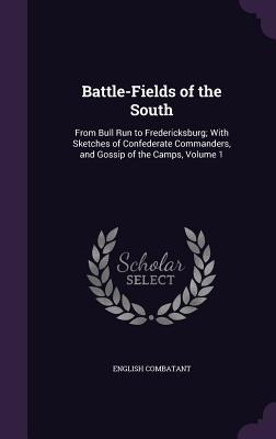 Battle-Fields of the South: From Bull Run to Fredericksburg; With Sketches of Confederate Commanders, and Gossip of the Camps, Volume 1