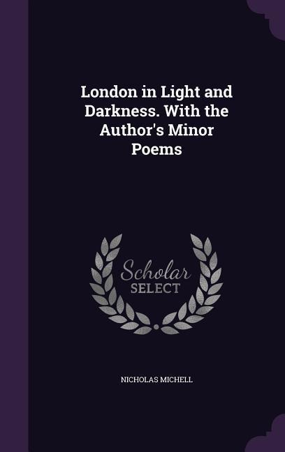 London in Light and Darkness. With the Authors Minor Poems