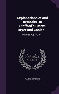 Explanations of and Remarks On Staffords Patent Dryer and Cooler ...: Patented Aug. 14, 1847