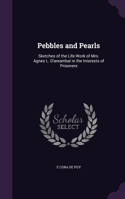 Pebbles and Pearls: Sketches of the Life-Work of Mrs. Agnes L. Dareambal in the Interests of Prisoners