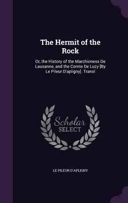 The Hermit of the Rock: Or, the History of the Marchioness De Lausanne, and the Comte De Luzy [By Le Pileur D'apligny]. Transl