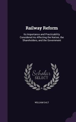 Railway Reform: Its Importance and Practicability Considered As Affecting the Nation, the Shareholders, and the Government