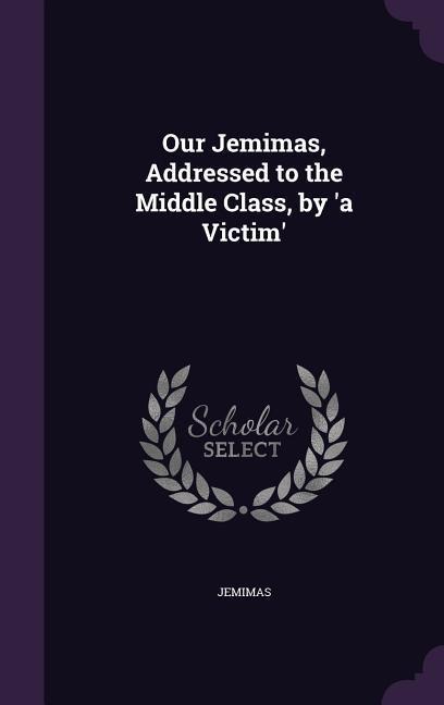 Our Jemimas, Addressed to the Middle Class, by a Victim