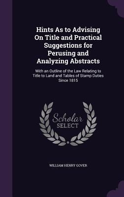 Hints As to Advising On Title and Practical Suggestions for Perusing and Analyzing Abstracts: With an Outline of the Law Relating to Title to Land and Tables of Stamp Duties Since 1815