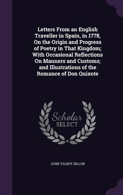 Letters From an English Traveller in Spain, in 1778, On the Origin and Progress of Poetry in That Kingdom; With Occasional Reflections On Manners and Customs; and Illustrations of the Romance of Don Quixote