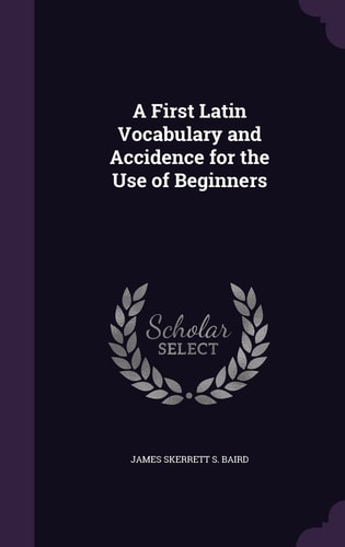 A First Latin Vocabulary and Accidence for the Use of Beginners