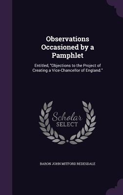 Observations Occasioned by a Pamphlet: Entitled, "Objections to the Project of Creating a Vice-Chancellor of England."