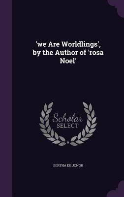 we Are Worldlings, by the Author of rosa Noel