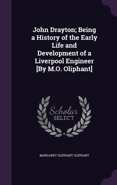 John Drayton; Being a History of the Early Life and Development of a Liverpool Engineer [By M.O. Oliphant]