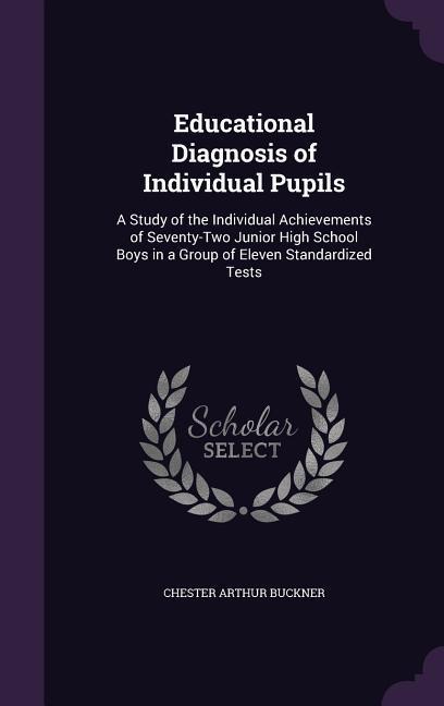 Educational Diagnosis of Individual Pupils: A Study of the Individual Achievements of Seventy-Two Junior High School Boys in a Group of Eleven Standar