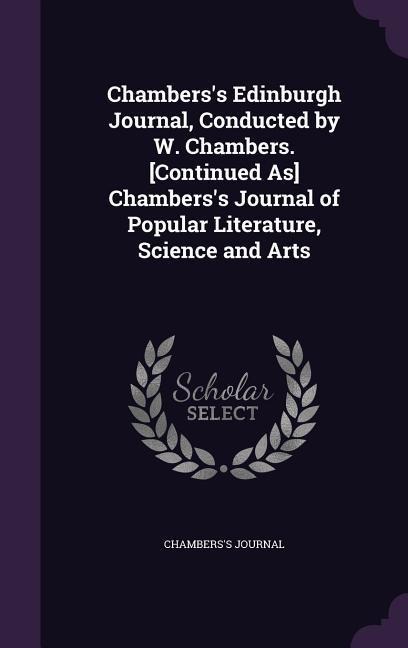Chamberss Edinburgh Journal, Conducted by W. Chambers. [Continued As] Chamberss Journal of Popular Literature, Science and Arts
