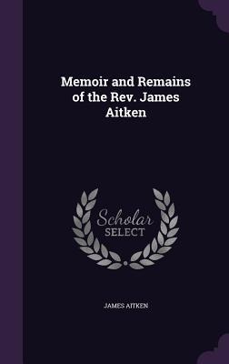Memoir and Remains of the Rev. James Aitken