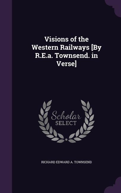 Visions of the Western Railways [By R.E.a. Townsend. in Verse]