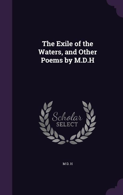 The Exile of the Waters, and Other Poems by M.D.H