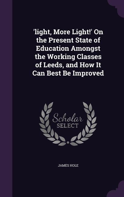 'light, More Light!' On the Present State of Education Amongst the Working Classes of Leeds, and How It Can Best Be Improved