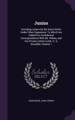 Junius: Including Letters by the Same Writer Under Other Signatures: To Which Are Added His Confidential Correspondence With Mr. Wilkes, and His Private Letters to Mr. H. S. Woodfall, Volume 1