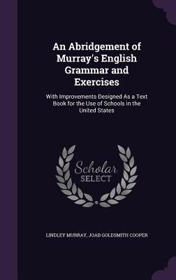 An Abridgement of Murrays English Grammar and Exercises: With Improvements Designed As a Text Book for the Use of Schools in the United States
