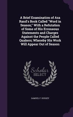 A Brief Examination of Asa Rands Book Called Word in Season; With a Refutation of Some of His Erroneous Statements and Charges Against the People Called Quakers; Whereby His Work Will Appear Out of Season