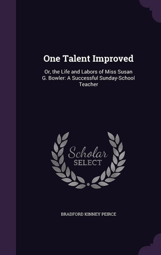 One Talent Improved Or, the Life and Labors of Miss Susan G. Bowler: a Successful Sunday-School Teacher