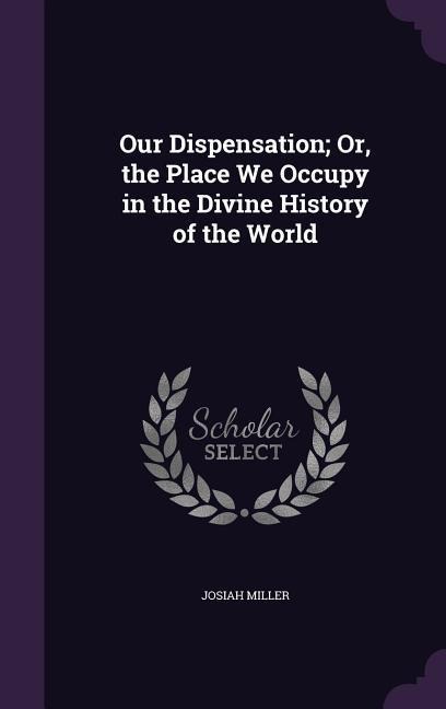 Our Dispensation; Or, the Place We Occupy in the Divine History of the World