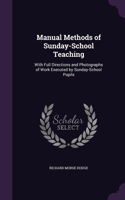 Manual Methods of Sunday-School Teaching: With Full Directions and Photographs of Work Executed by Sunday-School Pupils