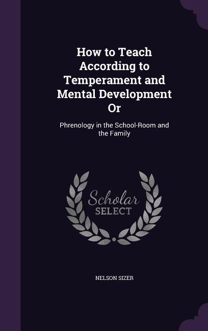 How to Teach According to Temperament and Mental Development Or: Phrenology in the School-Room and the Family