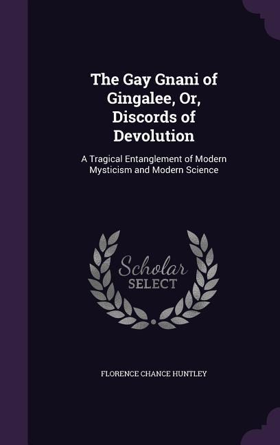 The Gay Gnani of Gingalee, Or, Discords of Devolution: A Tragical Entanglement of Modern Mysticism and Modern Science