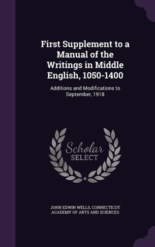 First Supplement to a Manual of the Writings in Middle English, 1050-1400 Additions and Modifications to September, 1918